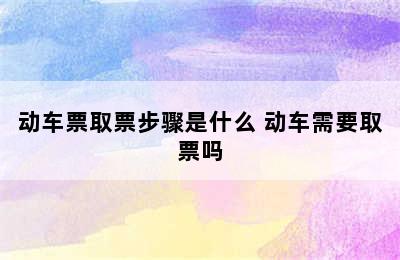 动车票取票步骤是什么 动车需要取票吗